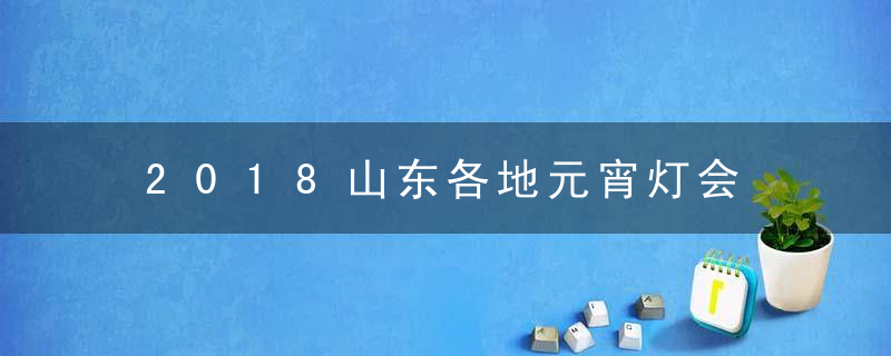 2018山东各地元宵灯会 17地市全攻略